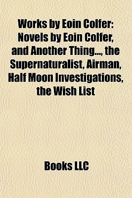 Works by Eoin Colfer (Study Guide): Novels by Eoin Colfer, and Another Thing..., the Supernaturalist, Airman, Half Moon Investigations